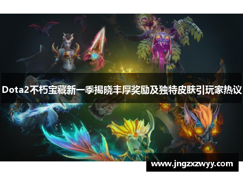Dota2不朽宝藏新一季揭晓丰厚奖励及独特皮肤引玩家热议