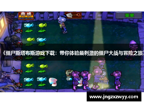 《僵尸斯塔布斯游戏下载：带你体验最刺激的僵尸大战与冒险之旅》